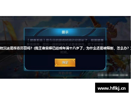 防沉迷是按农历算吗？(我王者荣耀已经成年满十八岁了，为什么还是被限制，怎么办？)
